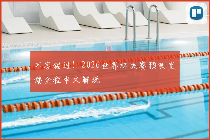不容错过！2026世界杯决赛预测直播全程中文解说