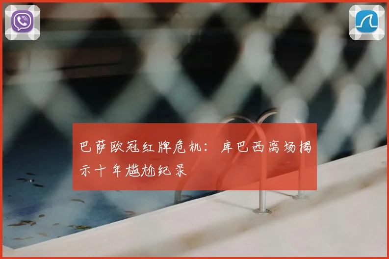 巴萨欧冠红牌危机：库巴西离场揭示十年尴尬纪录