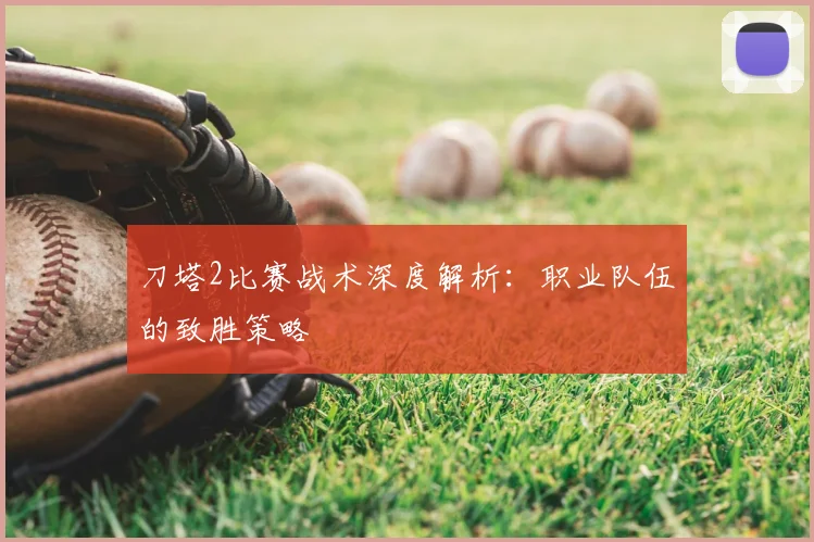 刀塔2比赛战术深度解析：职业队伍的致胜策略