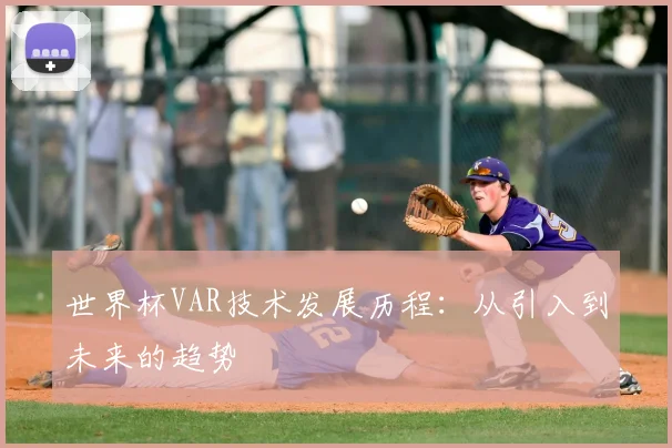 世界杯VAR技术发展历程:从引入到未来的趋势