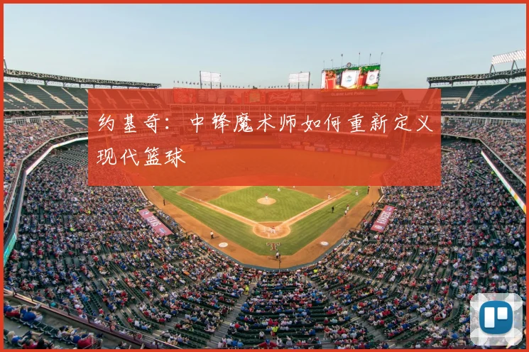 约基奇：中锋魔术师如何重新定义现代篮球