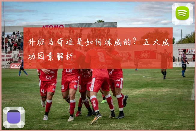 升班马奇迹是如何炼成的？五大成功因素解析