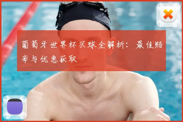 葡萄牙世界杯买球全解析：最佳赔率与优惠获取
