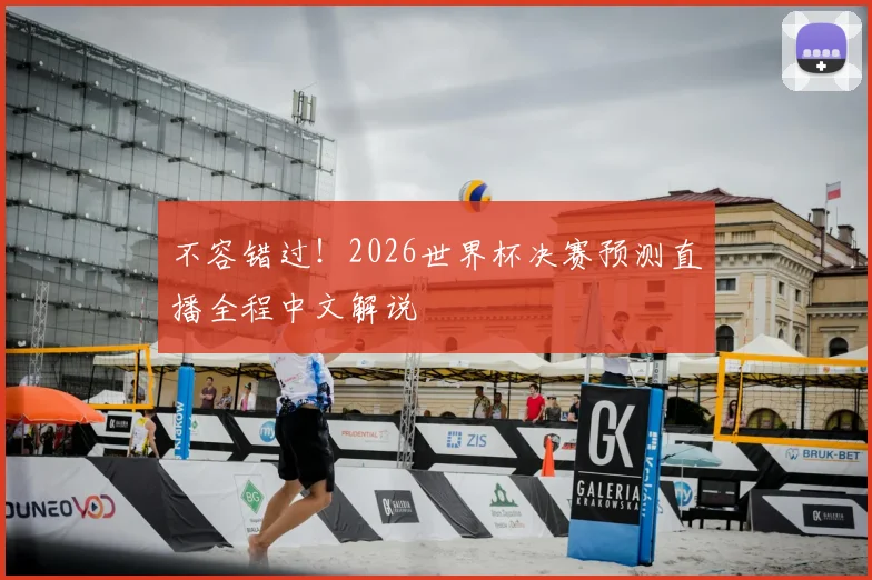 不容错过！2026世界杯决赛预测直播全程中文解说