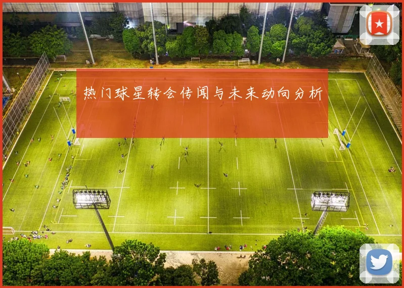 热门球星转会传闻与未来动向分析