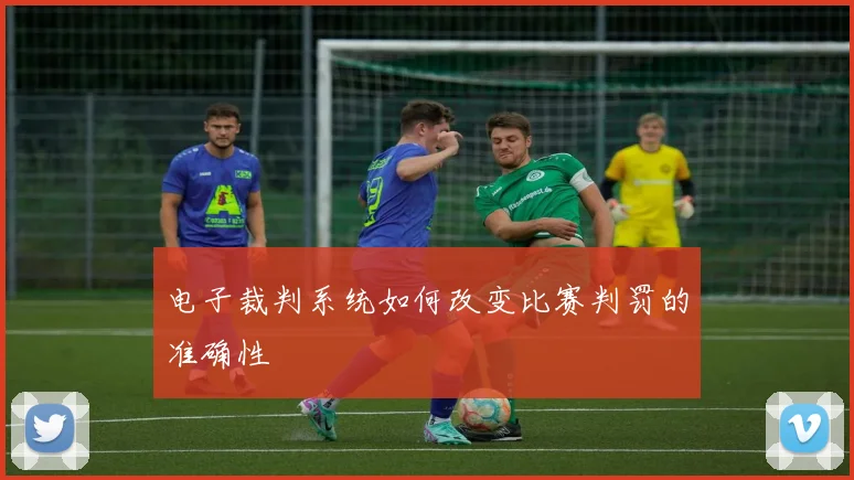 电子裁判系统如何改变比赛判罚的准确性
