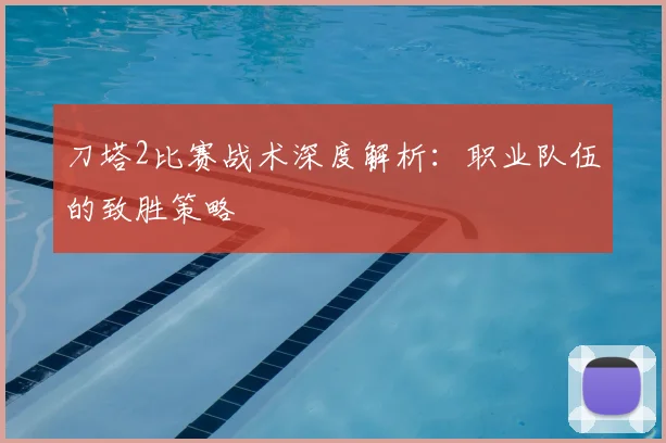 刀塔2比赛战术深度解析：职业队伍的致胜策略