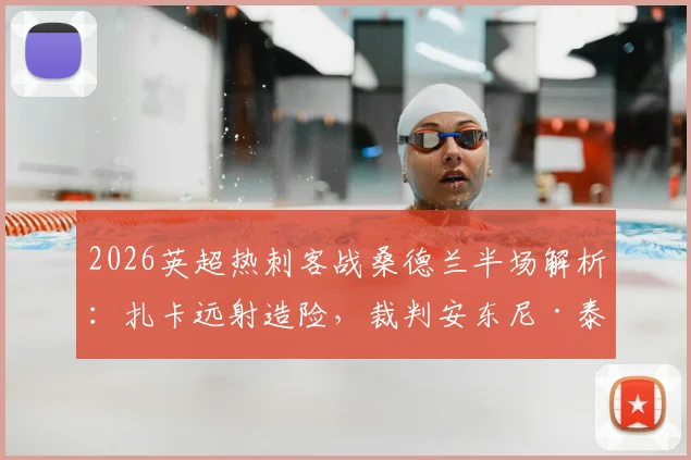 2026英超热刺客战桑德兰半场解析:扎卡远射造险,裁判安东尼·泰勒多次争议判罚引不满,两队0-0闷平