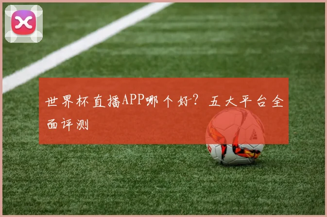 世界杯直播APP哪个好？五大平台全面评测