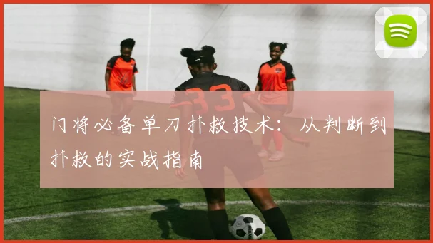 门将必备单刀扑救技术:从判断到扑救的实战指南