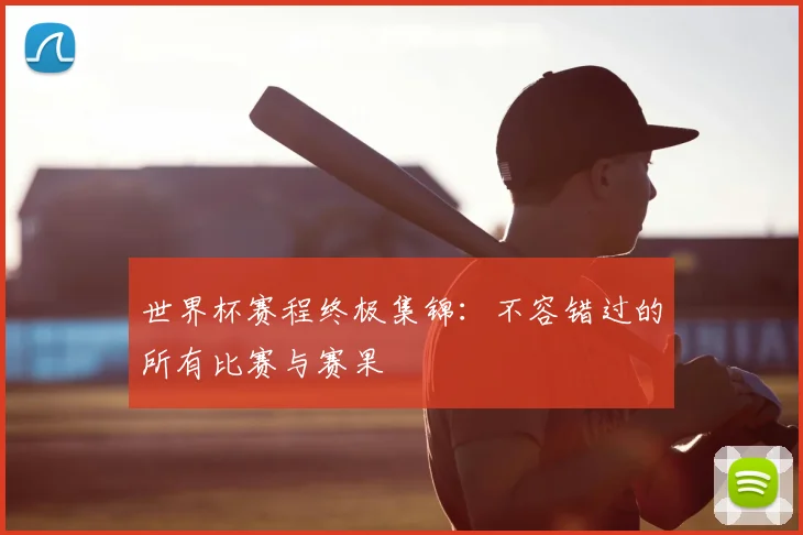 世界杯赛程终极集锦:不容错过的所有比赛与赛果
