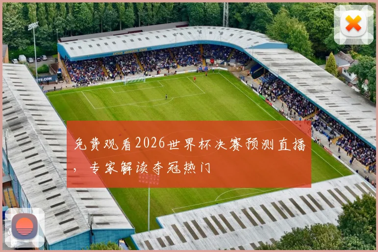 免费观看2026世界杯决赛预测直播，专家解读夺冠热门