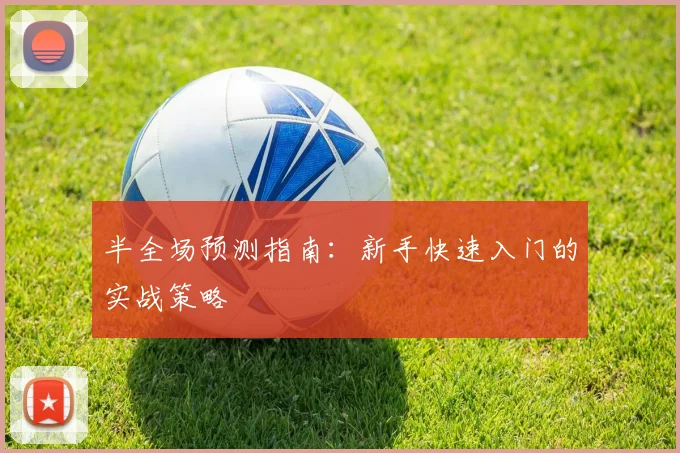 半全场预测指南:新手快速入门的实战策略