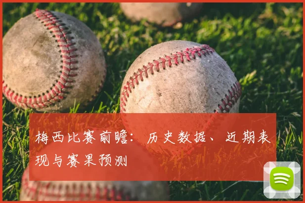 梅西比赛前瞻:历史数据、近期表现与赛果预测